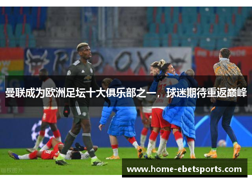 曼联成为欧洲足坛十大俱乐部之一，球迷期待重返巅峰