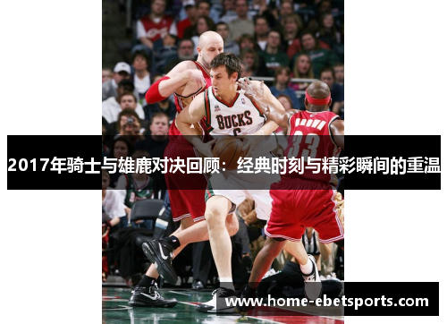 2017年骑士与雄鹿对决回顾：经典时刻与精彩瞬间的重温